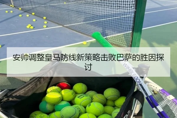 安帅调整皇马防线新策略击败巴萨的胜因探讨